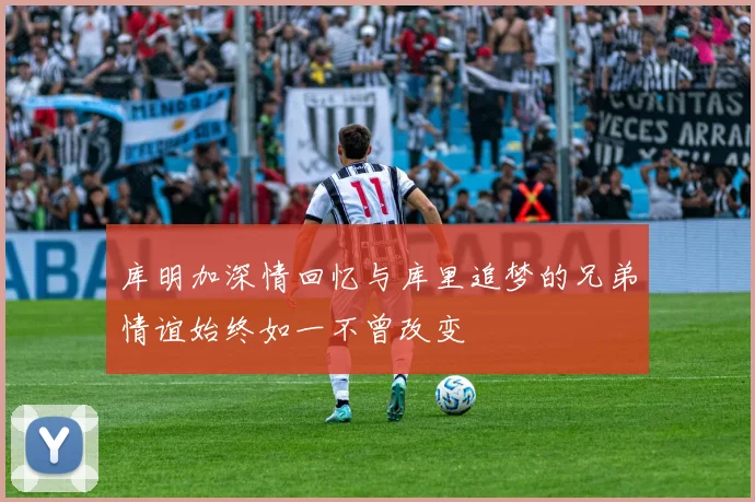 库明加深情回忆与库里追梦的兄弟情谊始终如一不曾改变