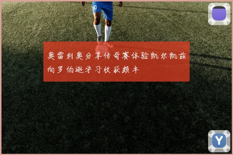 奥雷利奥分享传奇赛体验凯尔凯兹向罗伯逊学习收获颇丰