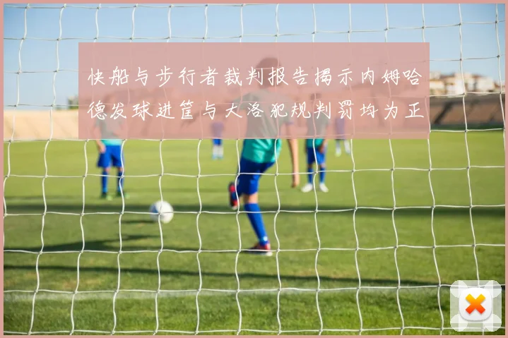 快船与步行者裁判报告揭示内姆哈德发球进筐与大洛犯规判罚均为正确