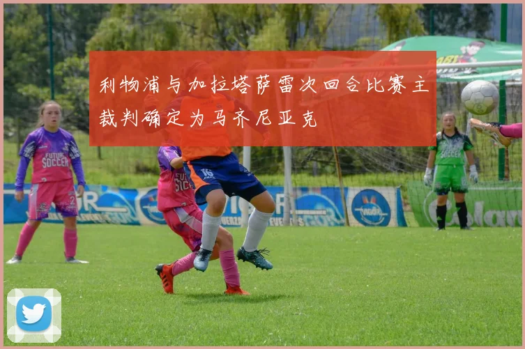 利物浦与加拉塔萨雷次回合比赛主裁判确定为马齐尼亚克