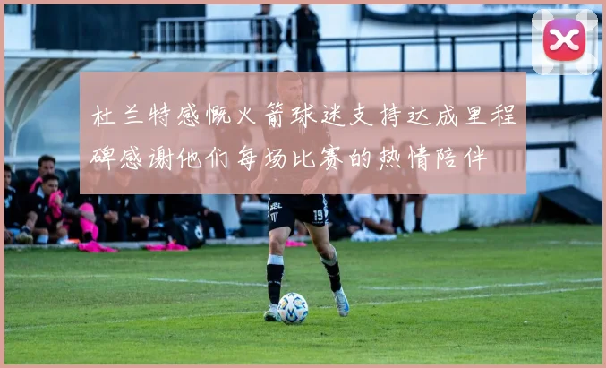 杜兰特感慨火箭球迷支持达成里程碑感谢他们每场比赛的热情陪伴