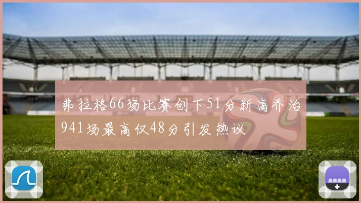 弗拉格66场比赛创下51分新高乔治941场最高仅48分引发热议