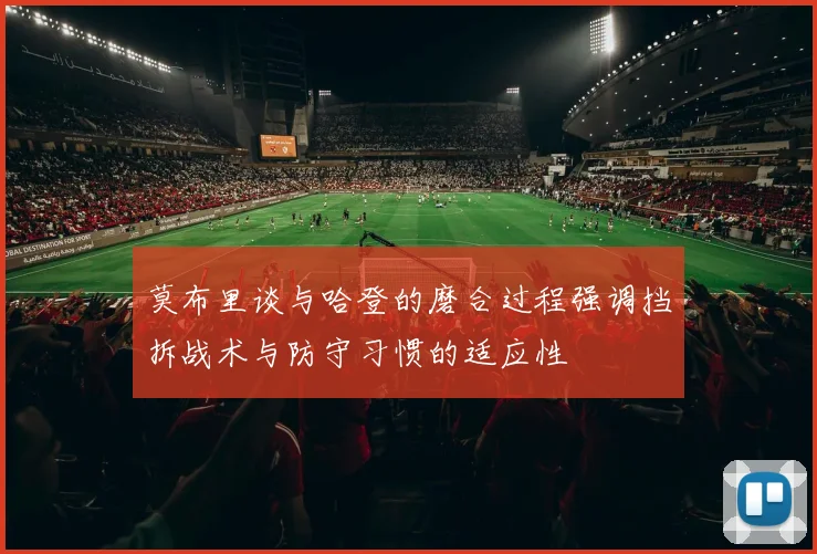 莫布里谈与哈登的磨合过程强调挡拆战术与防守习惯的适应性